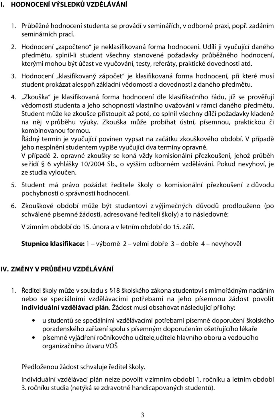 Hodnocení klasifikovaný zápočet je klasifikovaná forma hodnocení, při které musí student prokázat alespoň základní vědomosti a dovednosti z daného předmětu. 4.