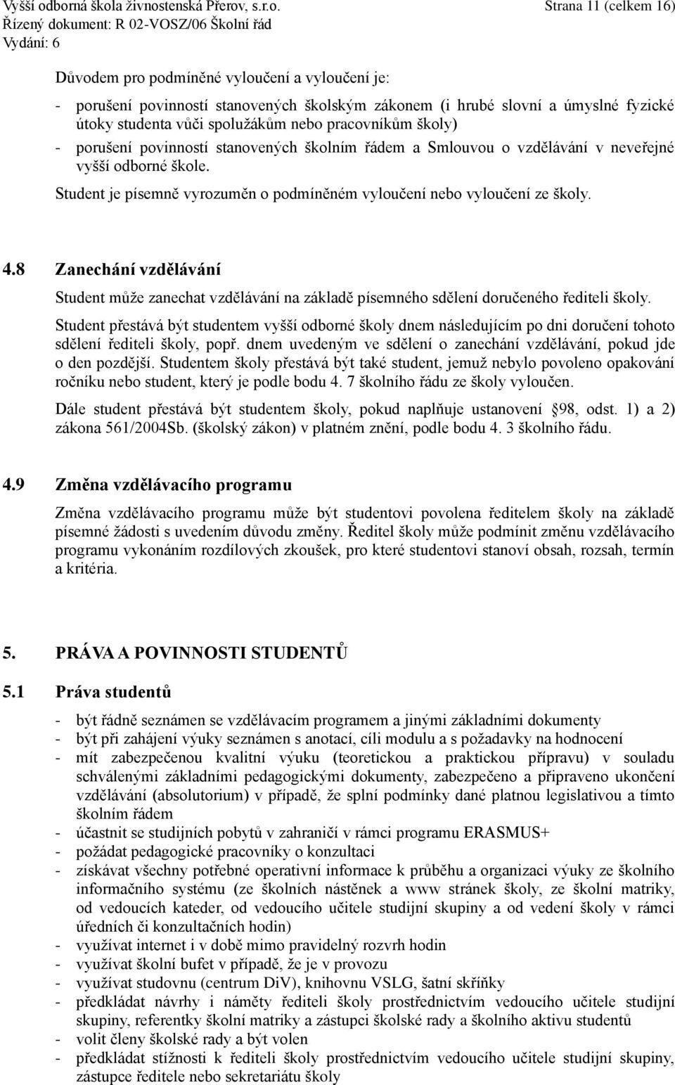 útoky studenta vůči spolužákům nebo pracovníkům školy) - porušení povinností stanovených školním řádem a Smlouvou o vzdělávání v neveřejné vyšší odborné škole.