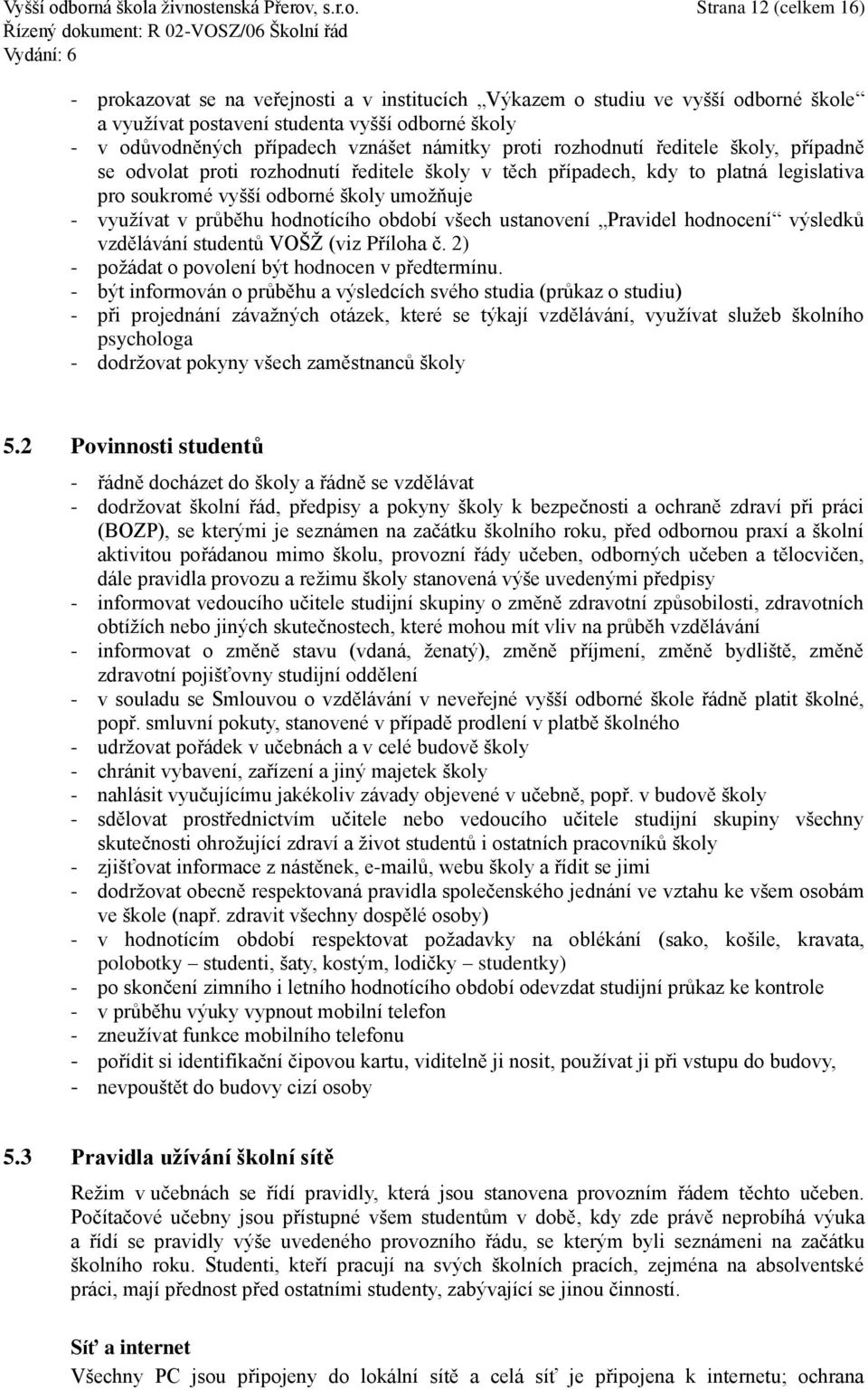 v odůvodněných případech vznášet námitky proti rozhodnutí ředitele školy, případně se odvolat proti rozhodnutí ředitele školy v těch případech, kdy to platná legislativa pro soukromé vyšší odborné