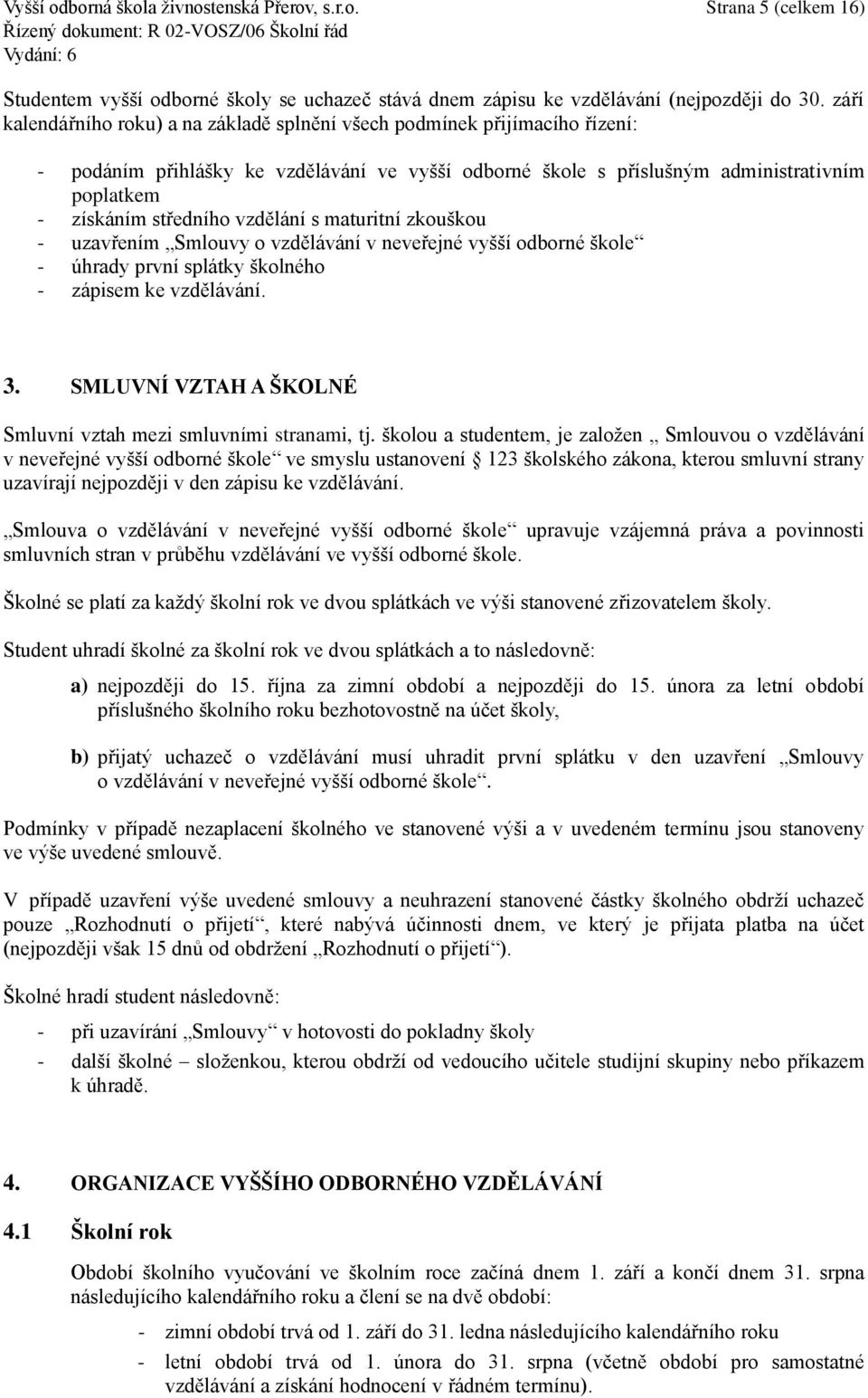 vzdělání s maturitní zkouškou - uzavřením Smlouvy o vzdělávání v neveřejné vyšší odborné škole - úhrady první splátky školného - zápisem ke vzdělávání. 3.