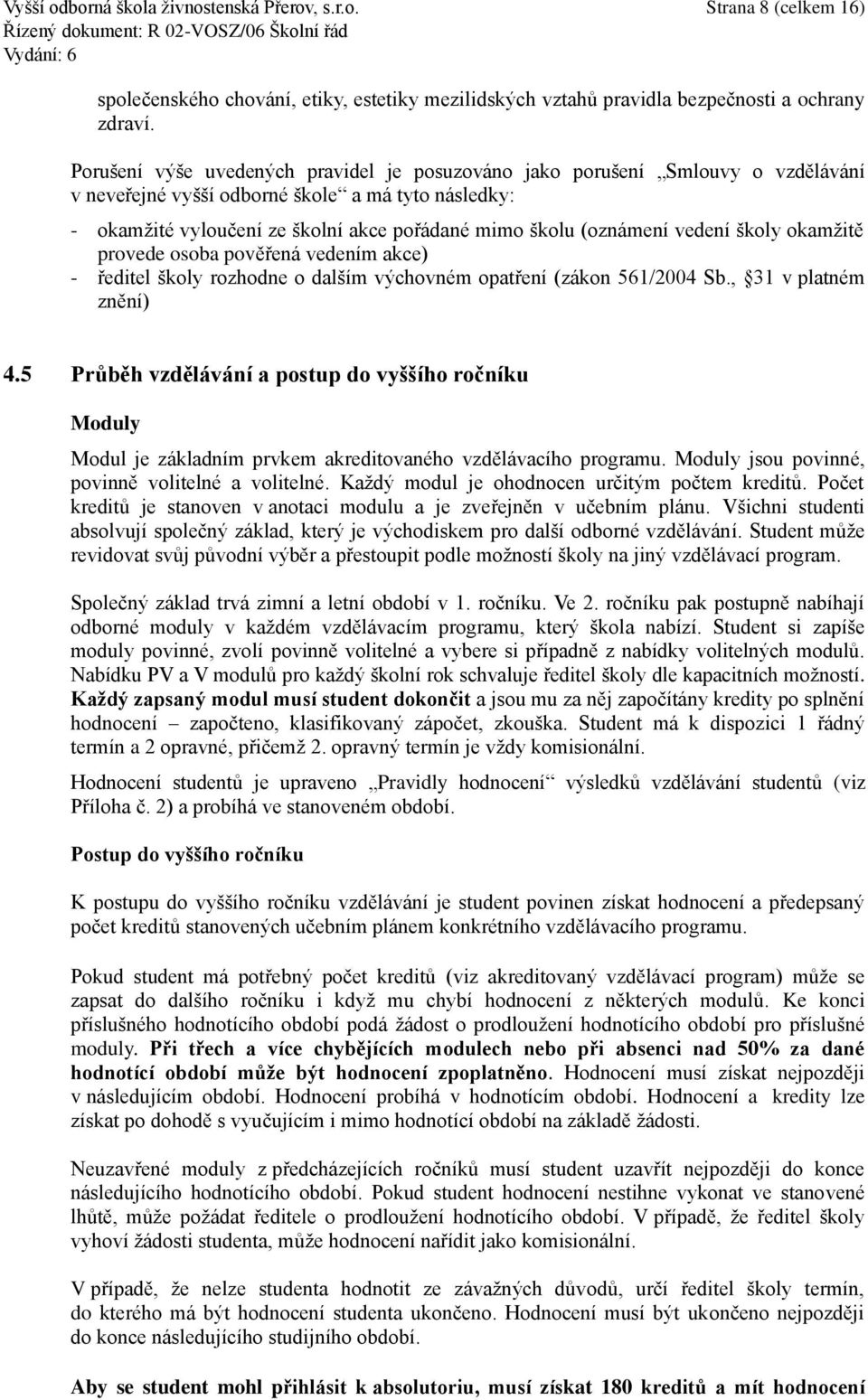 vedení školy okamžitě provede osoba pověřená vedením akce) - ředitel školy rozhodne o dalším výchovném opatření (zákon 561/2004 Sb., 31 v platném znění) 4.