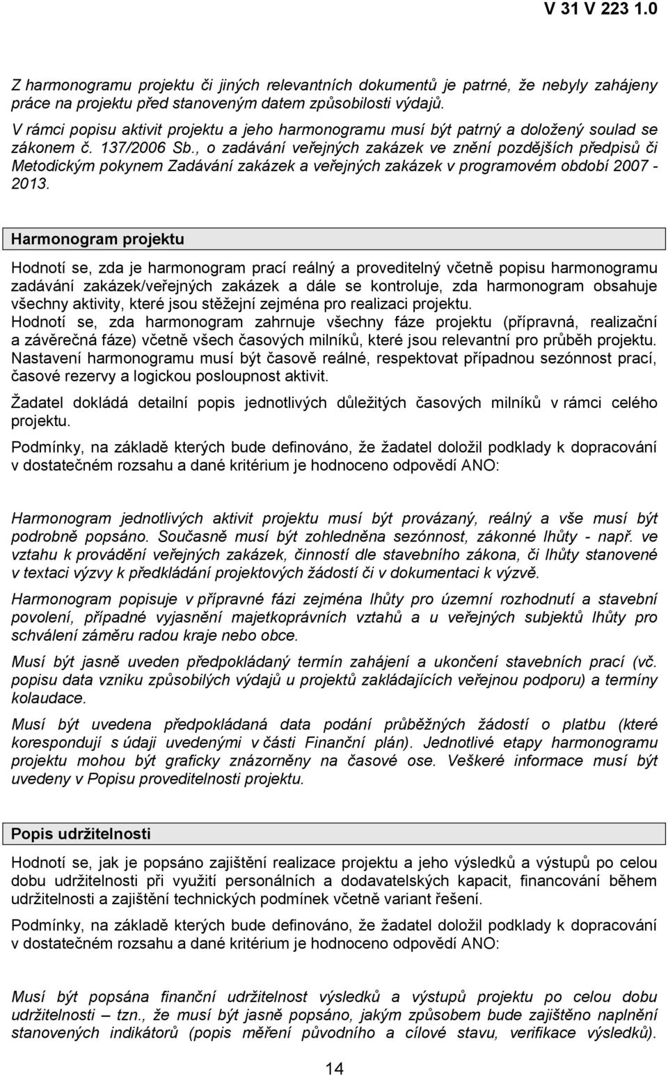 , o zadávání veřejných zakázek ve znění pozdějších předpisů či Metodickým pokynem Zadávání zakázek a veřejných zakázek v programovém období 2007-2013.