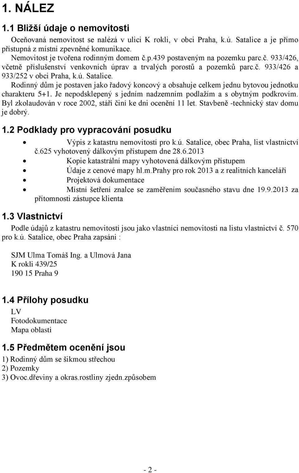 Rodinný dům je postaven jako řadový koncový a obsahuje celkem jednu bytovou jednotku charakteru 5+1. Je nepodsklepený s jedním nadzemním podlažím a s obytným podkrovím.