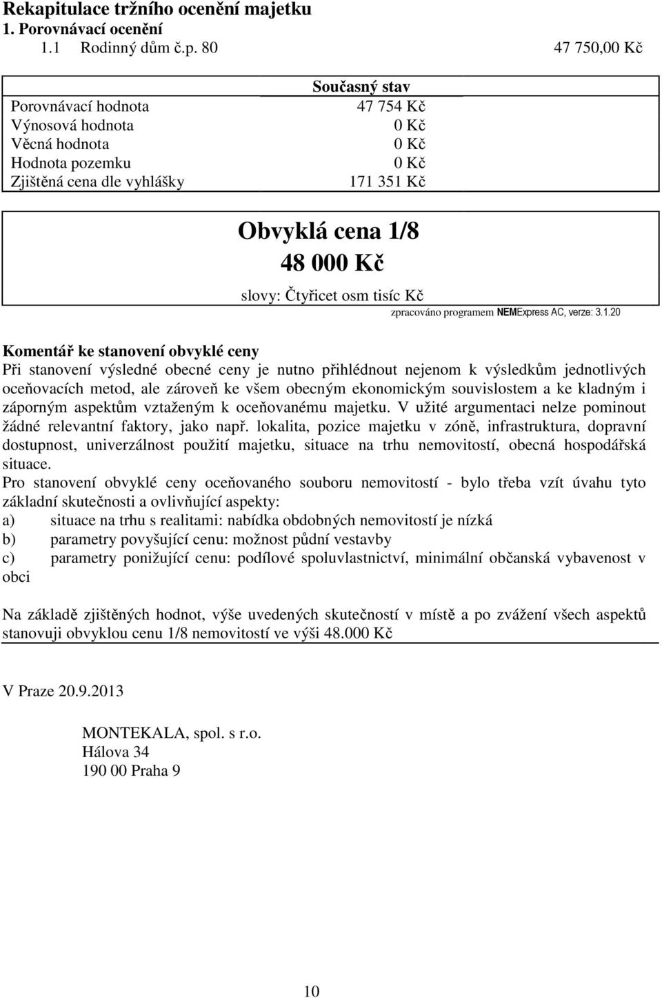 80 47 750,00 Kč Porovnávací hodnota Výnosová hodnota Věcná hodnota Hodnota pozemku Zjištěná cena dle vyhlášky Současný stav 47 754 Kč 0 Kč 0 Kč 0 Kč 171 351 Kč Obvyklá cena 1/8 48 000 Kč slovy: