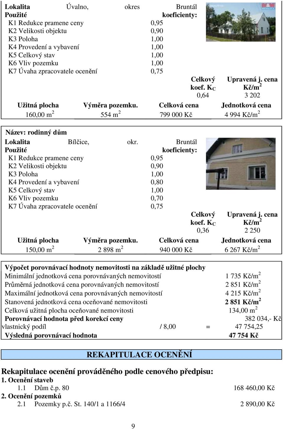 Celková cena Jednotková cena 160,00 m 2 554 m 2 799 000 Kč 4 994 Kč/m 2 Název: rodinný dům Lokalita Bílčice, okr.