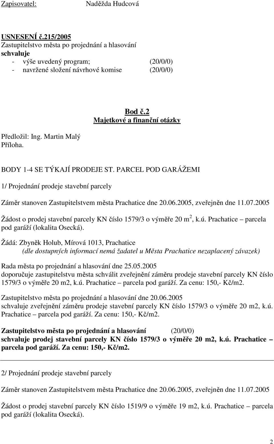 PARCEL POD GARÁŽEMI 1/ Projednání prodeje stavební parcely Záměr stanoven Zastupitelstvem města Prachatice dne 20.06.2005, zveřejněn dne 11.07.