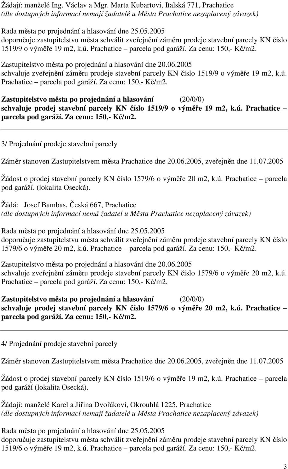 2005 doporučuje zastupitelstvu města schválit zveřejnění záměru prodeje stavební parcely KN číslo 1519/9 o výměře 19 m2, k.ú. Prachatice parcela pod garáží. Za cenu: 150,- Kč/m2.