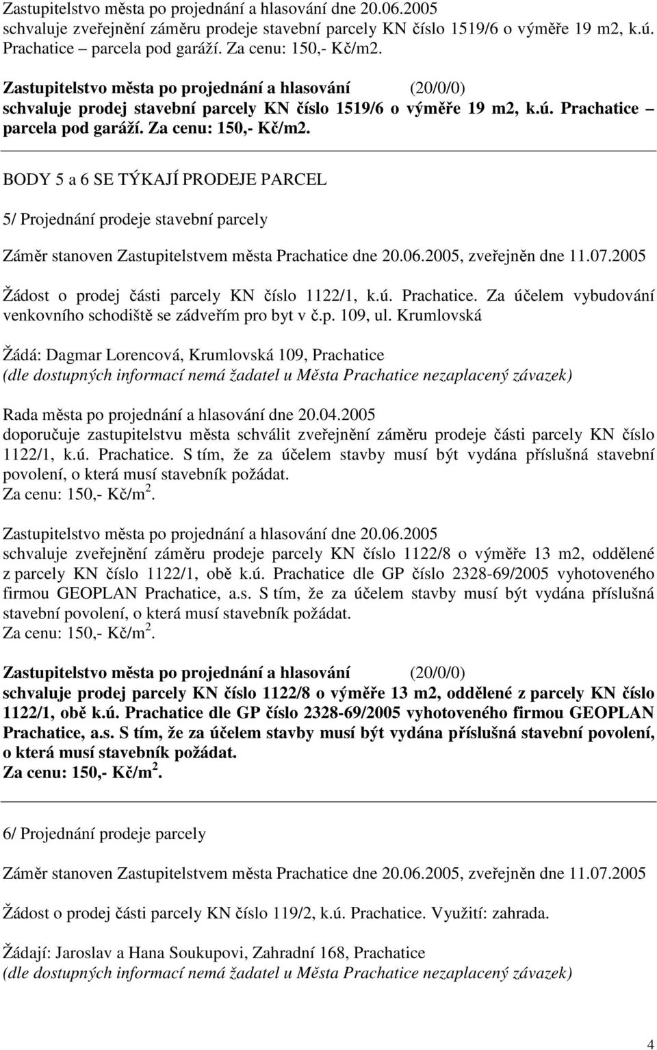 BODY 5 a 6 SE TÝKAJÍ PRODEJE PARCEL 5/ Projednání prodeje stavební parcely Záměr stanoven Zastupitelstvem města Prachatice dne 20.06.2005, zveřejněn dne 11.07.