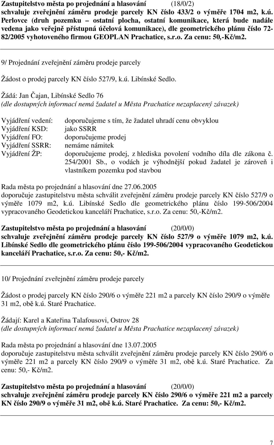 Prachatice, s.r.o. Za cenu: 50,-Kč/m2. 9/ Projednání zveřejnění záměru prodeje parcely Žádost o prodej parcely KN číslo 527/9, k.ú. Libínské Sedlo.