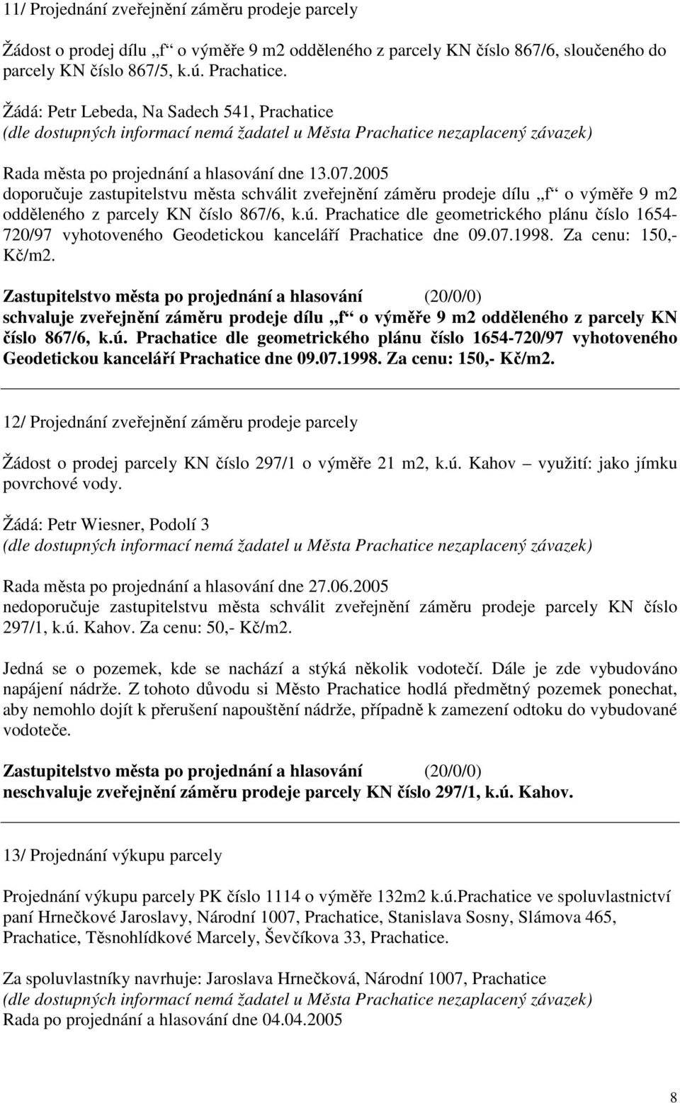 2005 doporučuje zastupitelstvu města schválit zveřejnění záměru prodeje dílu f o výměře 9 m2 odděleného z parcely KN číslo 867/6, k.ú.