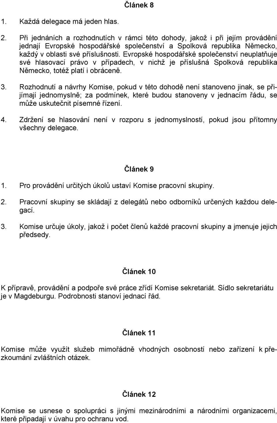 Evropské hospodářské společenství neuplatňuje své hlasovací právo v případech, v nichž je příslušná Spolková republika Německo, totéž platí i obráceně. 3.