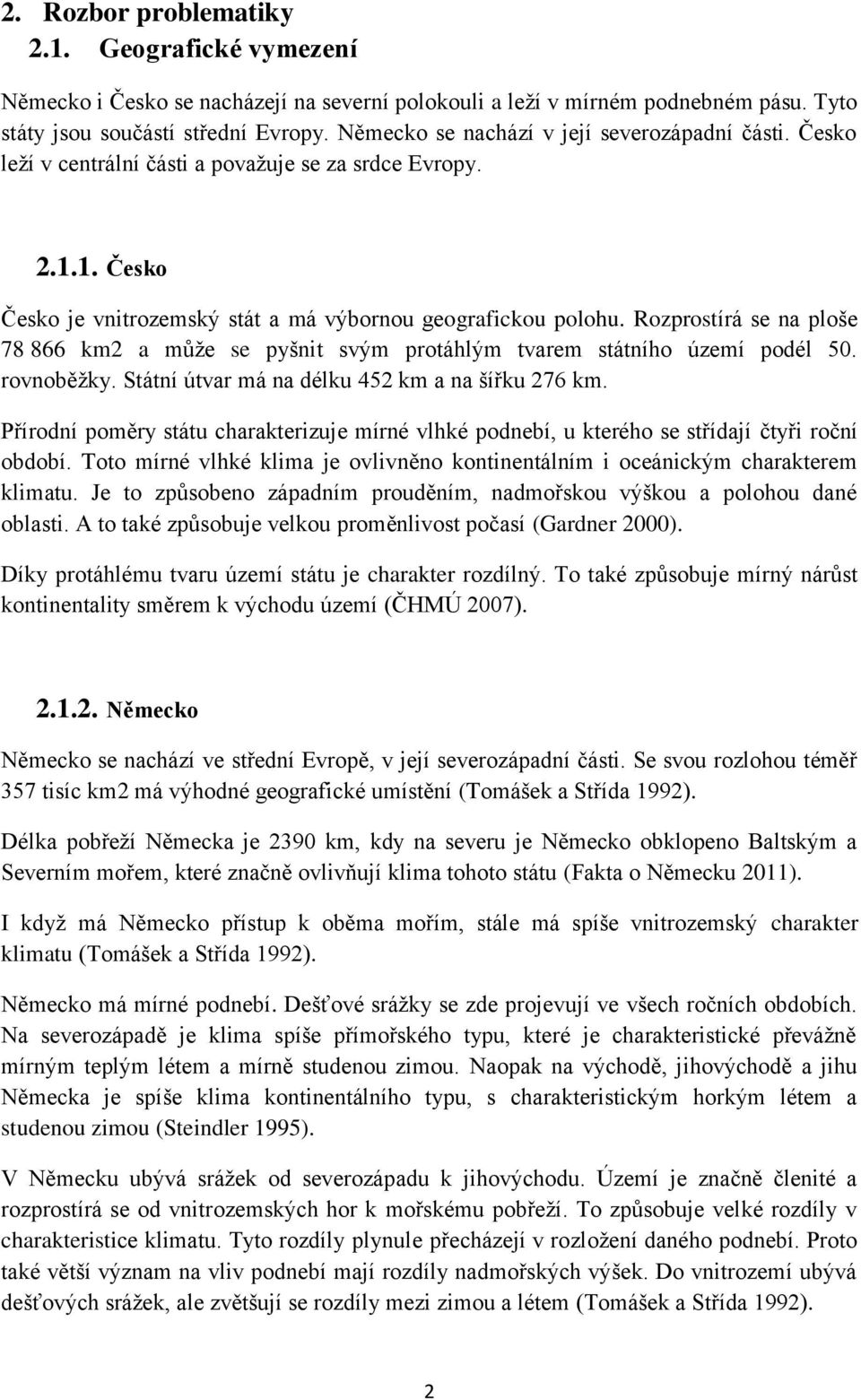 Rozprostírá se na ploše 78 866 km2 a může se pyšnit svým protáhlým tvarem státního území podél 50. rovnoběžky. Státní útvar má na délku 452 km a na šířku 276 km.