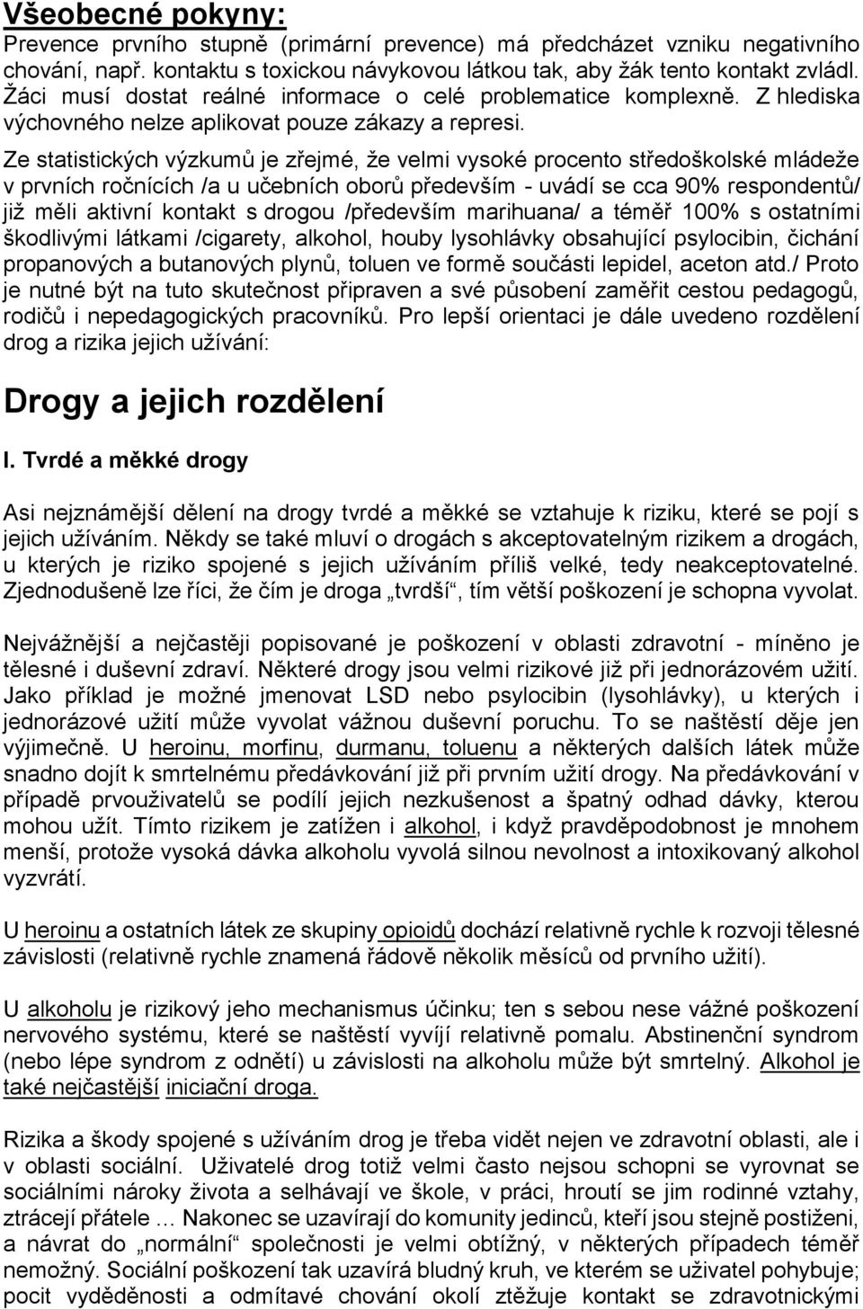 Ze statistických výzkumů je zřejmé, že velmi vysoké procento středoškolské mládeže v prvních ročnících /a u učebních oborů především - uvádí se cca 90% respondentů/ již měli aktivní kontakt s drogou