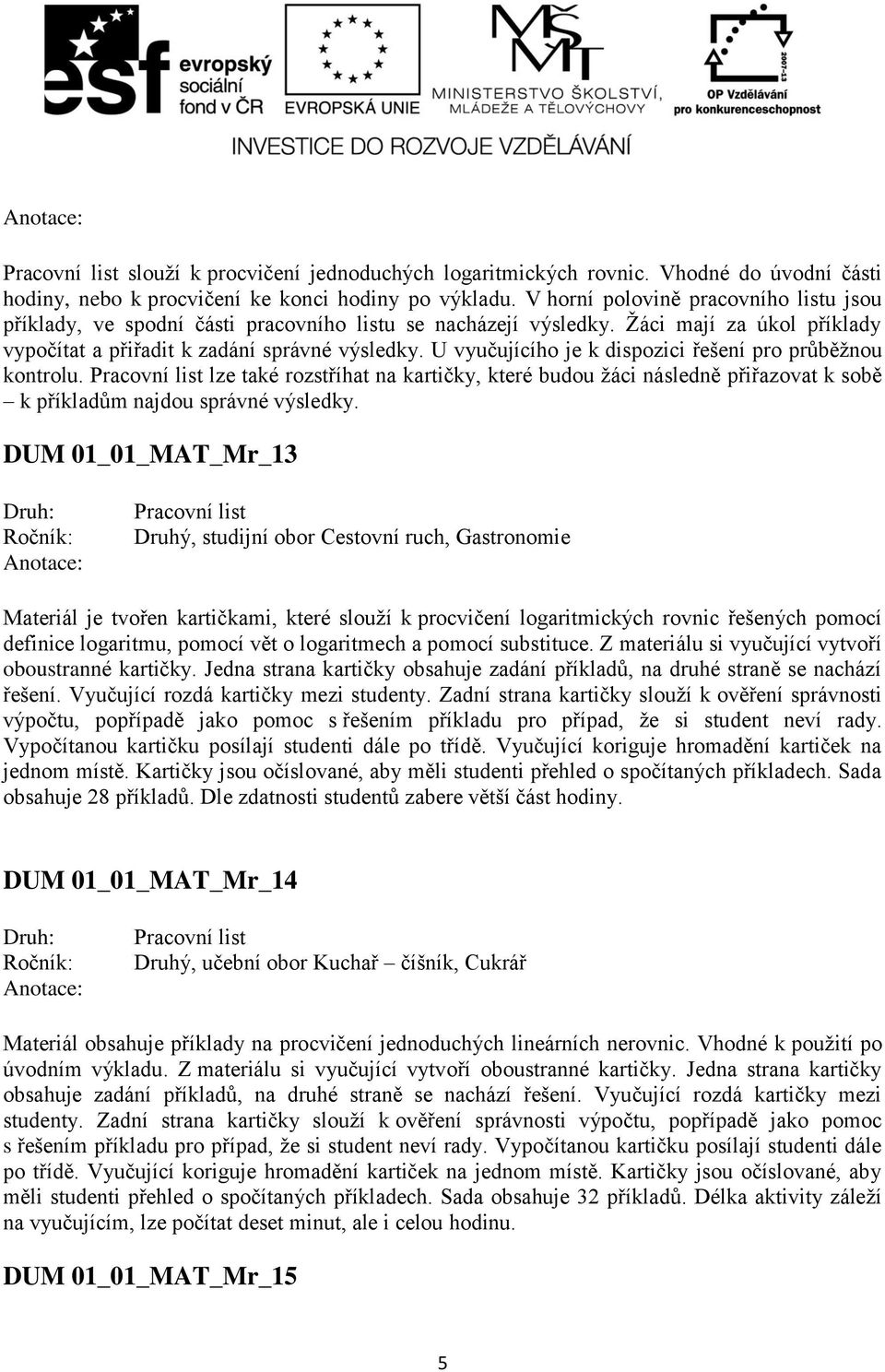 U vyučujícího je k dispozici řešení pro průběžnou kontrolu. lze také rozstříhat na kartičky, které budou žáci následně přiřazovat k sobě k příkladům najdou správné výsledky.