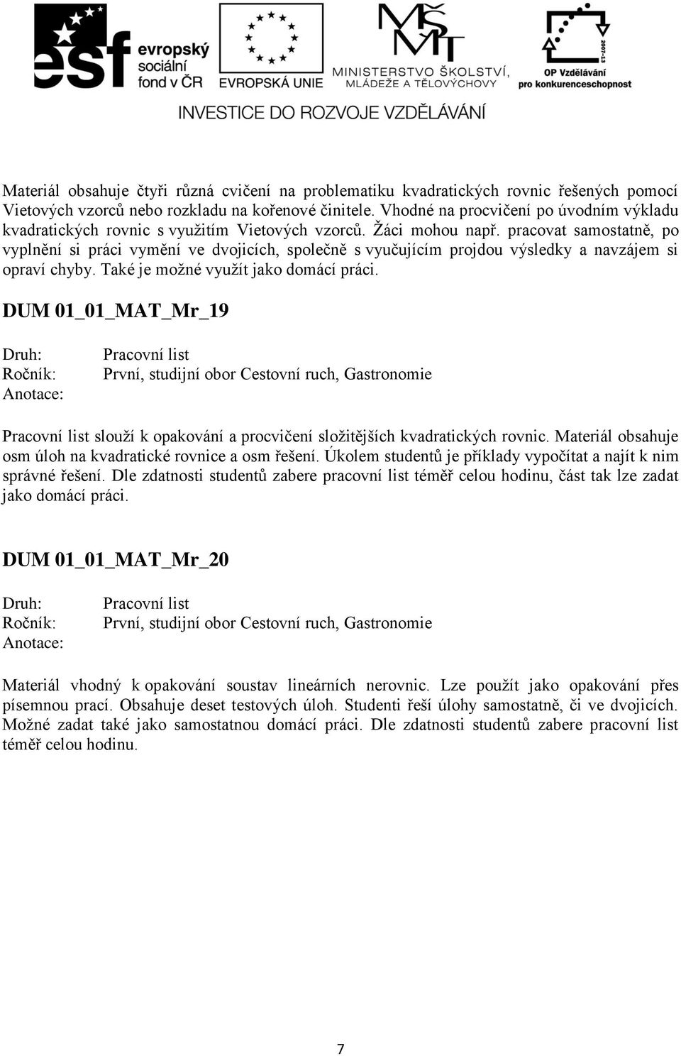 pracovat samostatně, po vyplnění si práci vymění ve dvojicích, společně s vyučujícím projdou výsledky a navzájem si opraví chyby. Také je možné využít jako domácí práci.