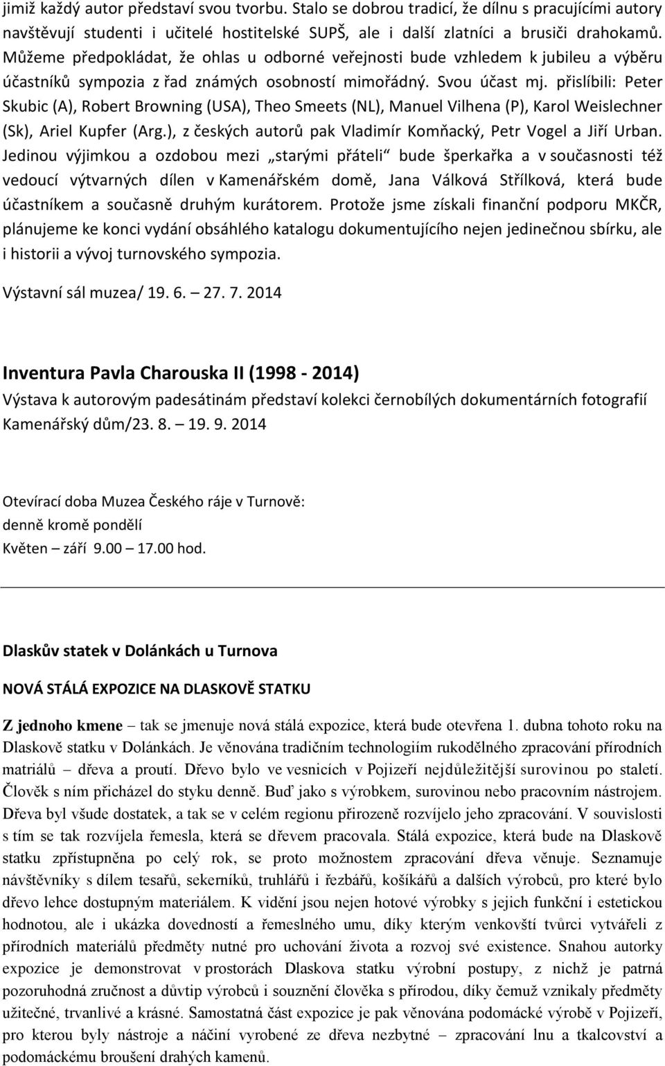 přislíbili: Peter Skubic (A), Robert Browning (USA), Theo Smeets (NL), Manuel Vilhena (P), Karol Weislechner (Sk), Ariel Kupfer (Arg.), z českých autorů pak Vladimír Komňacký, Petr Vogel a Jiří Urban.