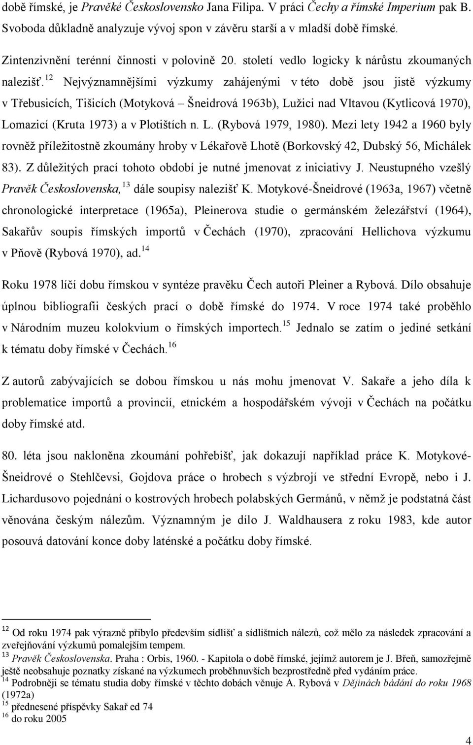 12 Nejvýznamnějšími výzkumy zahájenými v této době jsou jistě výzkumy v Třebusicích, Tišicích (Motyková Šneidrová 1963b), Luţici nad Vltavou (Kytlicová 1970), Lomazicí (Kruta 1973) a v Plotištích n.