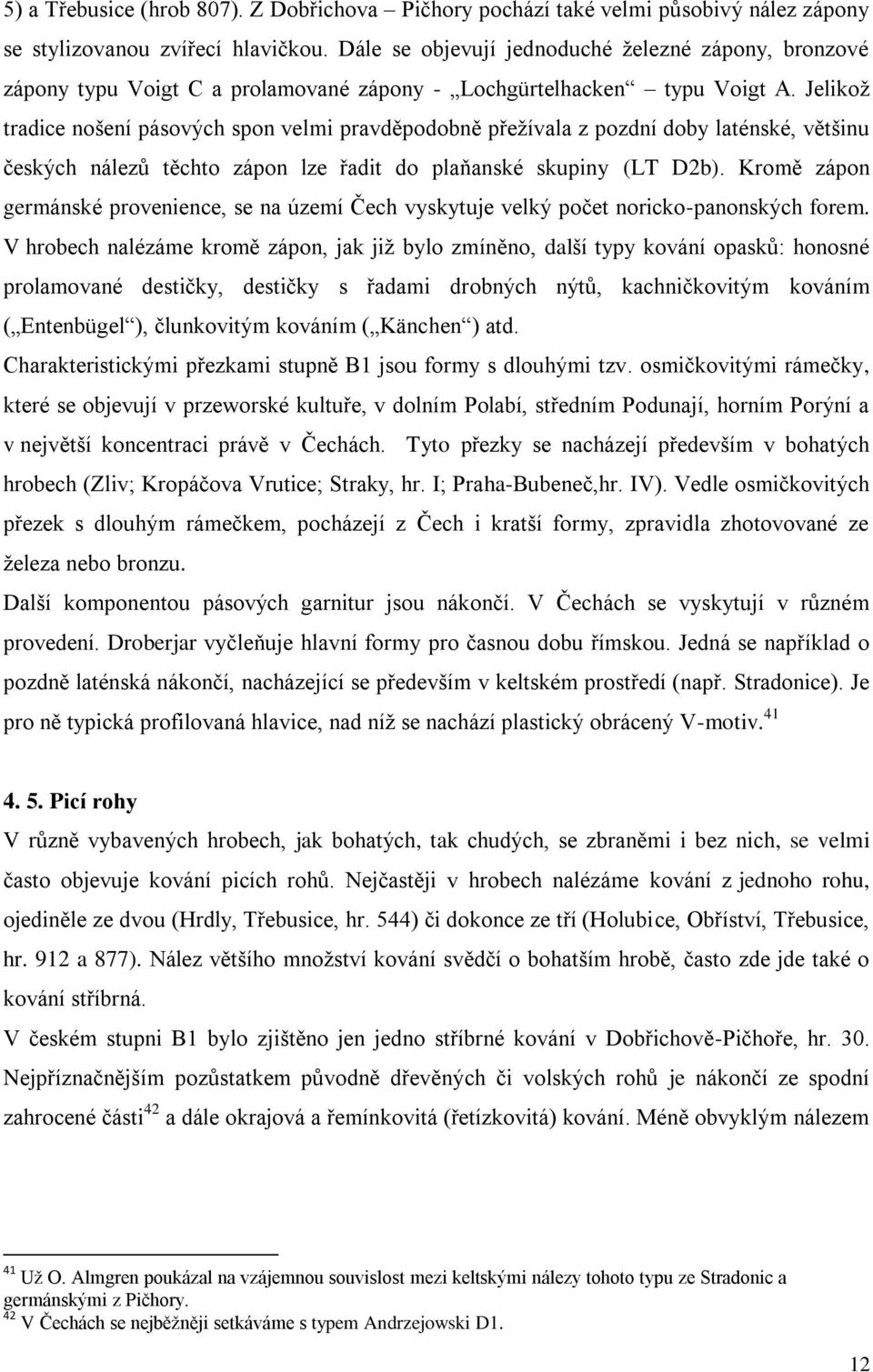 Jelikoţ tradice nošení pásových spon velmi pravděpodobně přeţívala z pozdní doby laténské, většinu českých nálezů těchto zápon lze řadit do plaňanské skupiny (LT D2b).