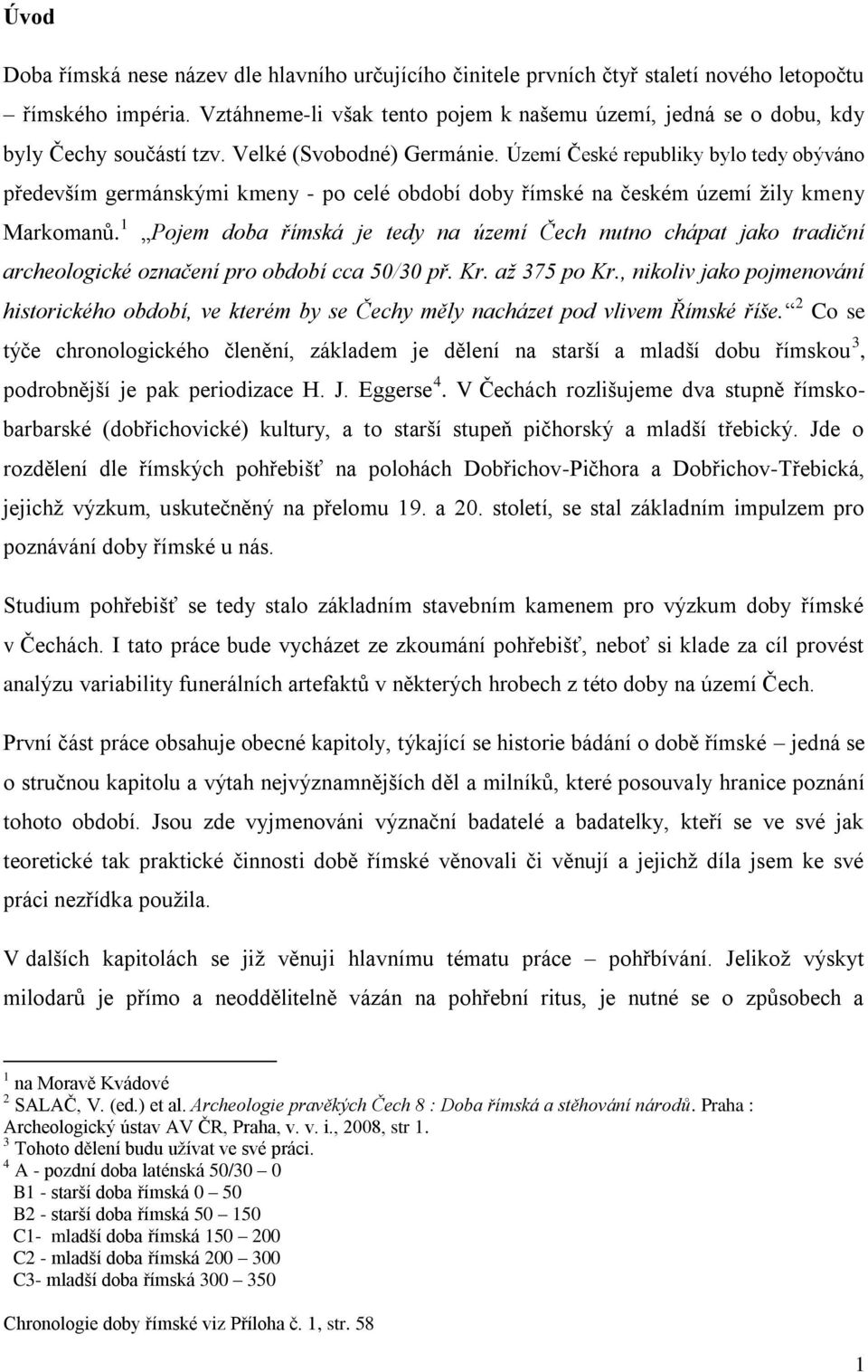 Území České republiky bylo tedy obýváno především germánskými kmeny - po celé období doby římské na českém území ţily kmeny Markomanů.