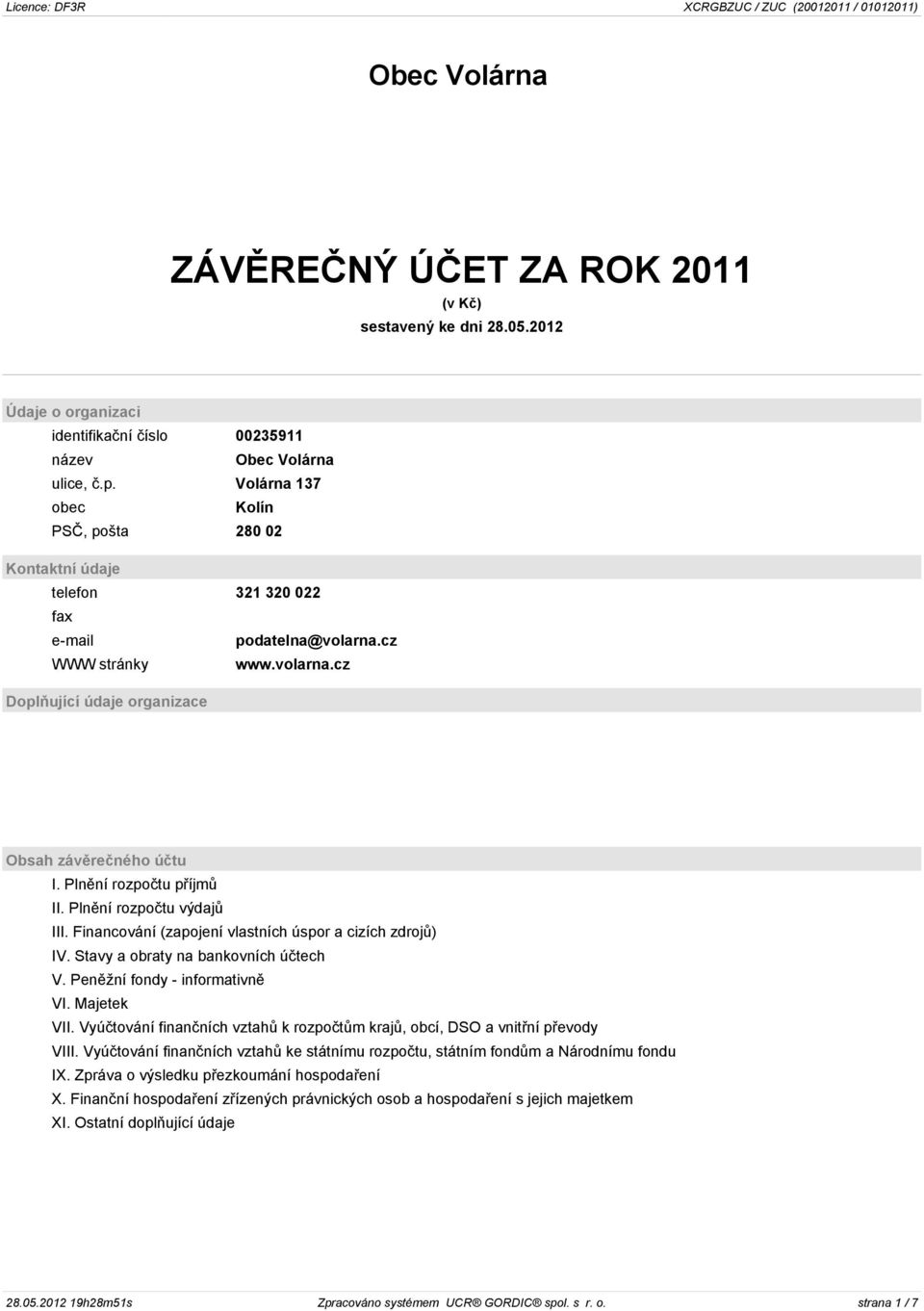 Plnìní rozpoètu pøíjmù II. Plnìní rozpoètu výdajù III. Financování (zapojení vlastních úspor a cizích zdrojù) IV. Stavy a obraty na bankovních úètech V. Penìžní fondy - informativnì VI. Majetek VII.