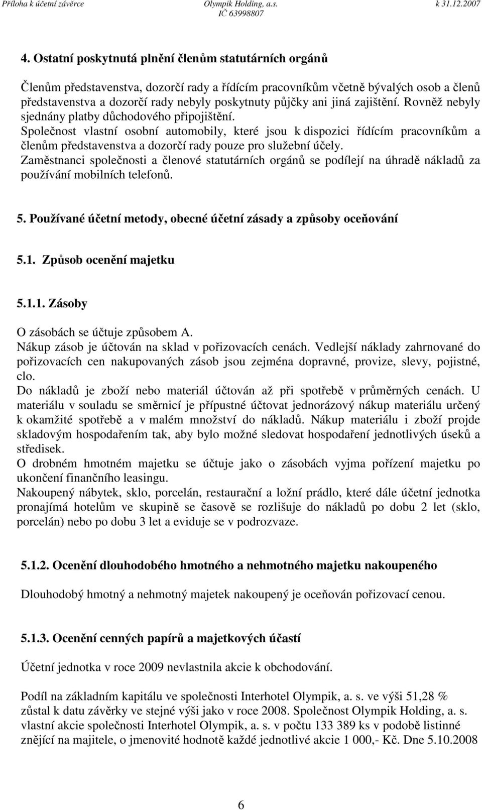 Společnost vlastní osobní automobily, které jsou k dispozici řídícím pracovníkům a členům představenstva a dozorčí rady pouze pro služební účely.