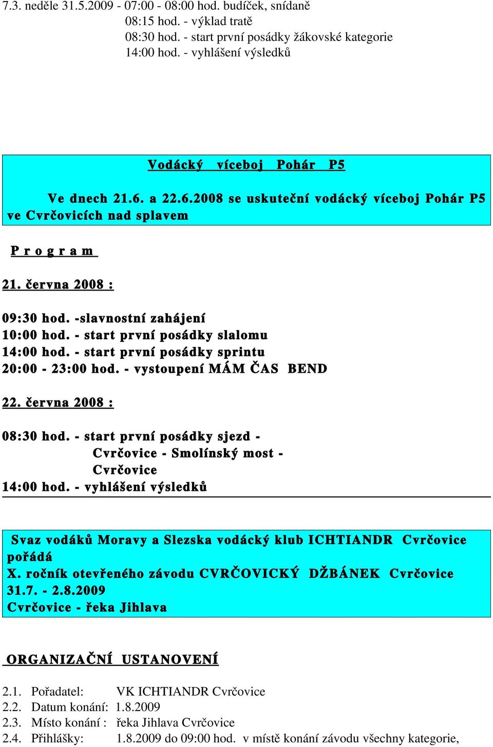 20:00 23:00 hod vystoupení MÁM ČAS BEND 22 června 2008 : 08:30 hod start první posádky sjezd Cvrčovice Smolínský most Cvrčovice 4:00 hod vyhlášení výsledků Svaz vodáků Moravy a Slezska vodácký klub