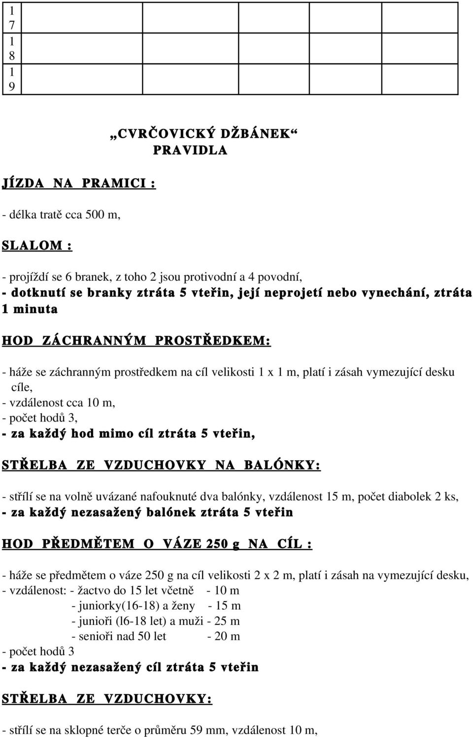 cíl ztráta 5 vteřin, STŘELBA ZE VZDUCHOVKY NA BALÓNKY: střílí se na volně uvázané nafouknuté dva balónky, vzdálenost 5 m, počet diabolek 2 ks, za každý nezasažený balónek ztráta 5 vteřin HOD