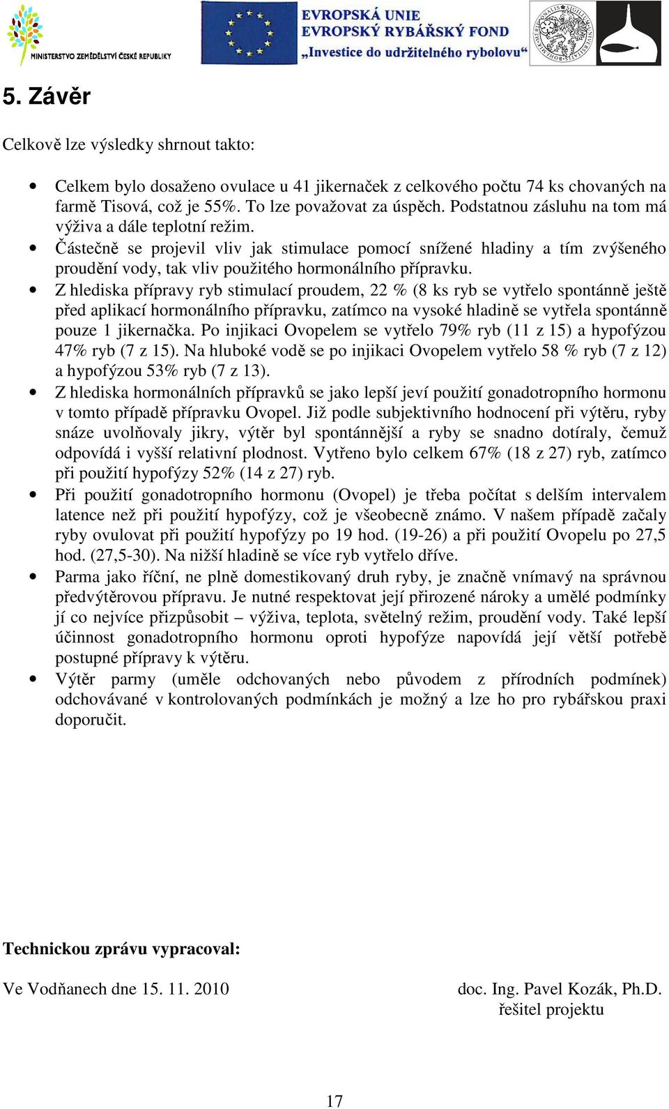 Z hlediska přípravy ryb stimulací proudem, 22 % (8 ks ryb se vytřelo spontánně ještě před aplikací hormonálního přípravku, zatímco na vysoké hladině se vytřela spontánně pouze 1 jikernačka.