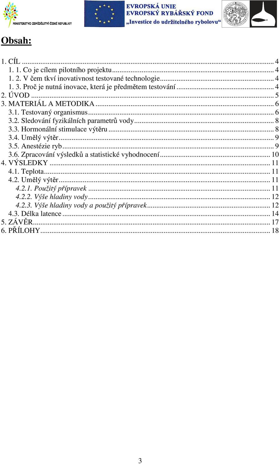 .. 8 3.3. Hormonální stimulace výtěru... 8 3.4. Umělý výtěr... 9 3.5. Anestézie ryb... 9 3.6. Zpracování výsledků a statistické vyhodnocení... 10 4. VÝSLEDKY... 11 4.1. Teplota.