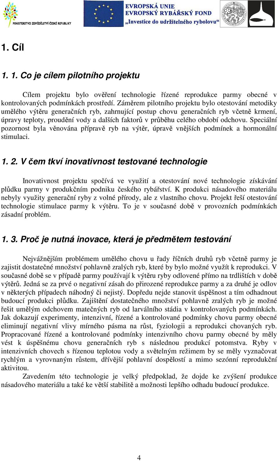 celého období odchovu. Speciální pozornost byla věnována přípravě ryb na výtěr, úpravě vnějších podmínek a hormonální stimulaci. 1. 2.