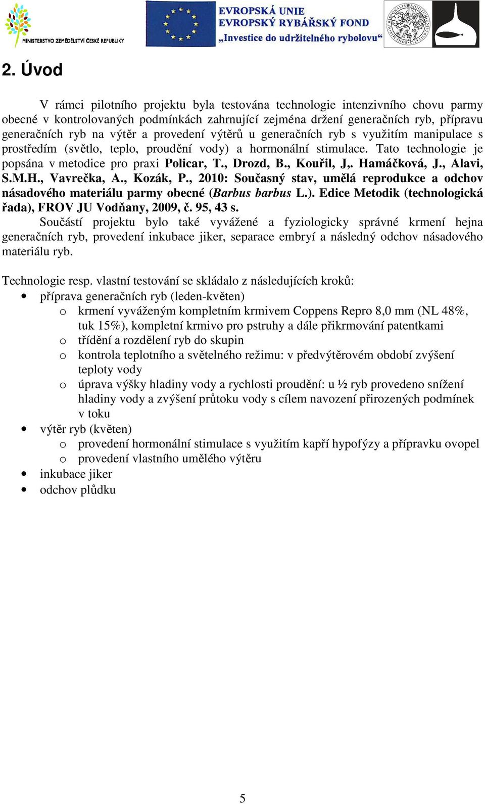 , Kouřil, J,. Hamáčková, J., Alavi, S.M.H., Vavrečka, A., Kozák, P., 2010: Současný stav, umělá reprodukce a odchov násadového materiálu parmy obecné (Barbus barbus L.).