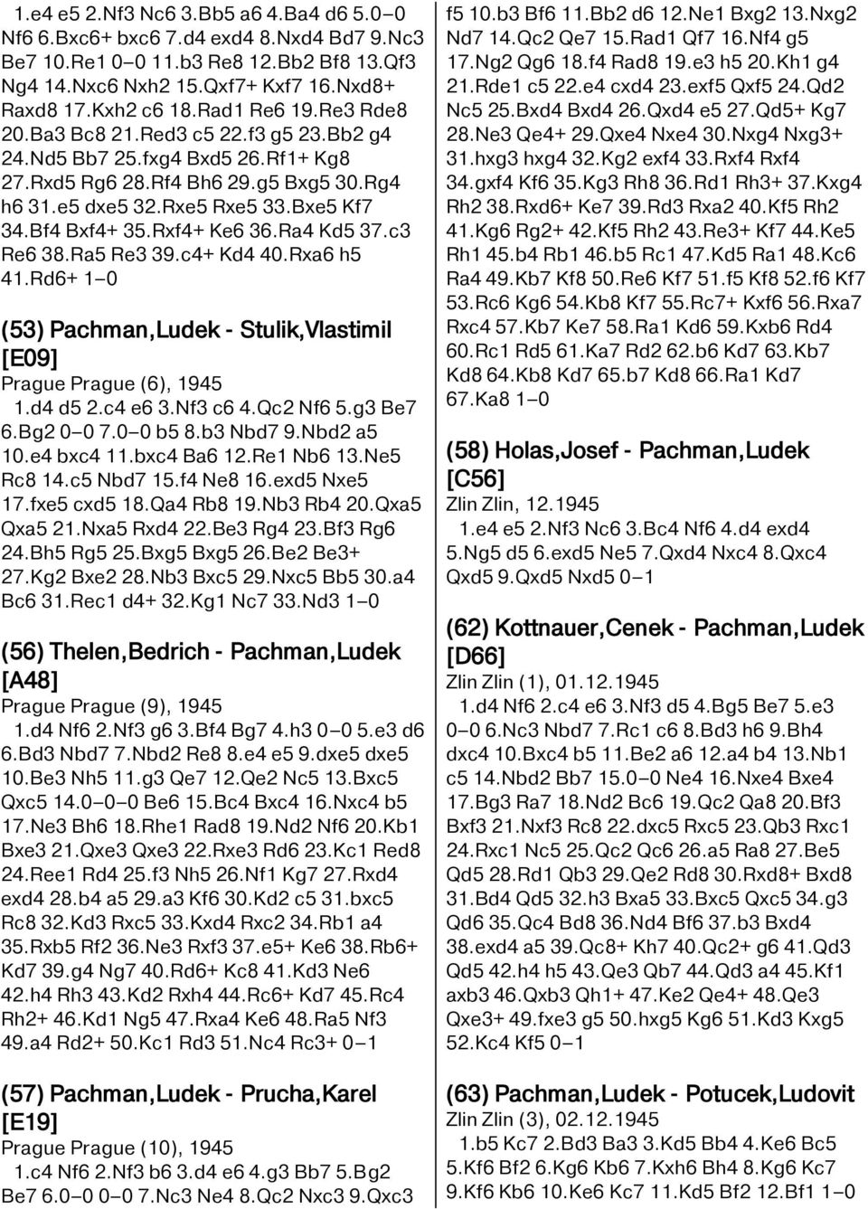 Rxf4+ Ke6 36.Ra4 Kd5 37.c3 Re6 38.Ra5 Re3 39.c4+ Kd4 40.Rxa6 h5 41.Rd6+ 1 0 (53) Pachman,Ludek - Stulik,Vlastimil [E09] Prague Prague (6), 1945 1.d4 d5 2.c4 e6 3.Nf3 c6 4.Qc2 Nf6 5.g3 Be7 6.Bg2 0 0 7.