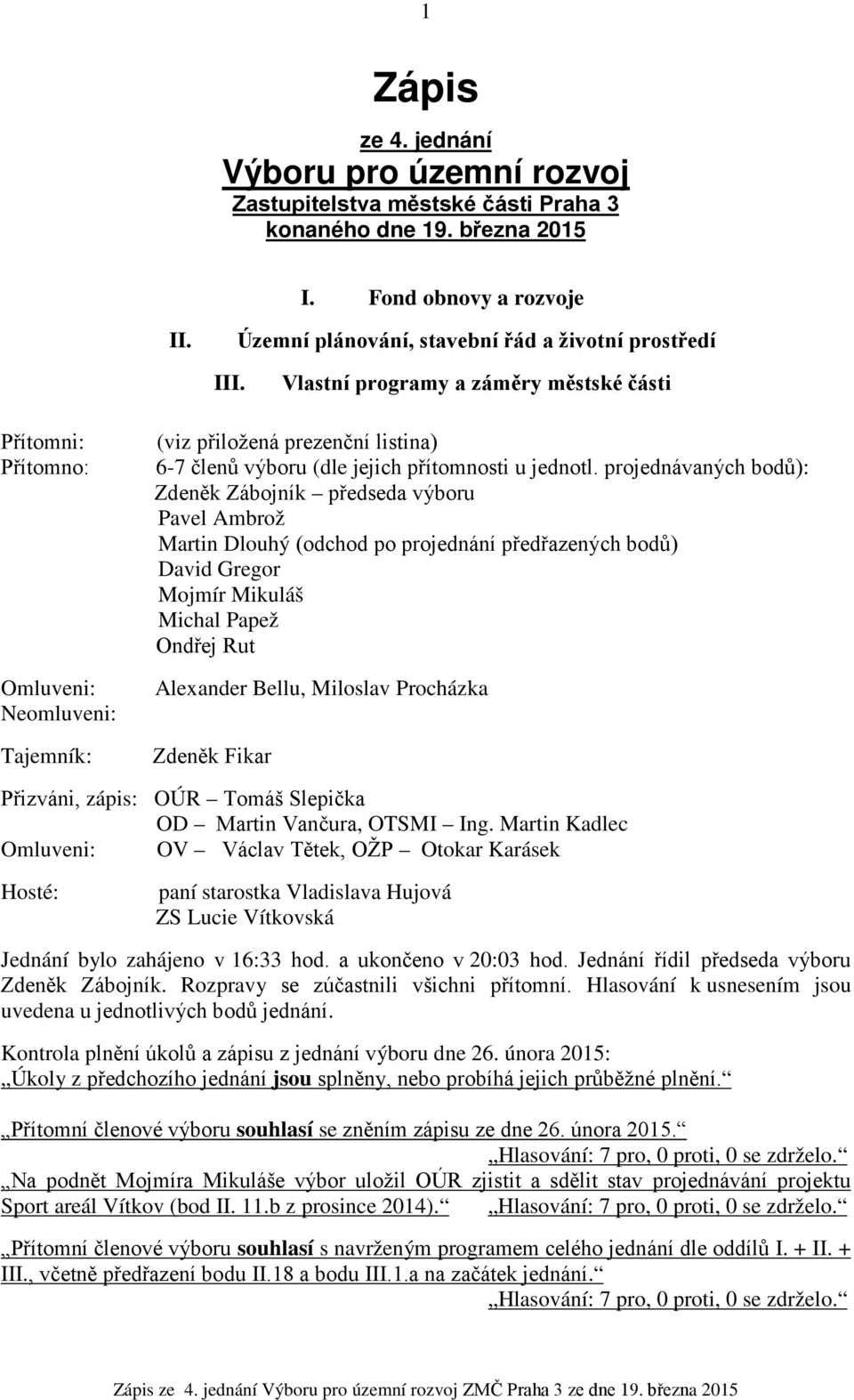 projednávaných bodů): Zdeněk Zábojník předseda výboru Pavel Ambrož Martin Dlouhý (odchod po projednání předřazených bodů) David Gregor Mojmír Mikuláš Michal Papež Ondřej Rut Alexander Bellu, Miloslav