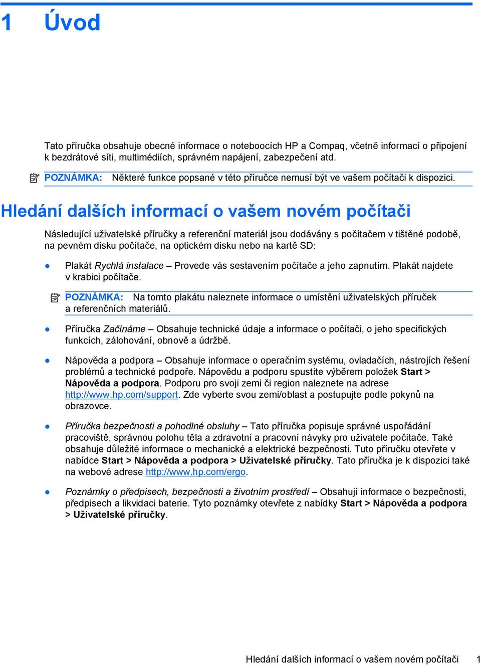 Hledání dalších informací o vašem novém počítači Následující uživatelské příručky a referenční materiál jsou dodávány s počítačem v tištěné podobě, na pevném disku počítače, na optickém disku nebo na