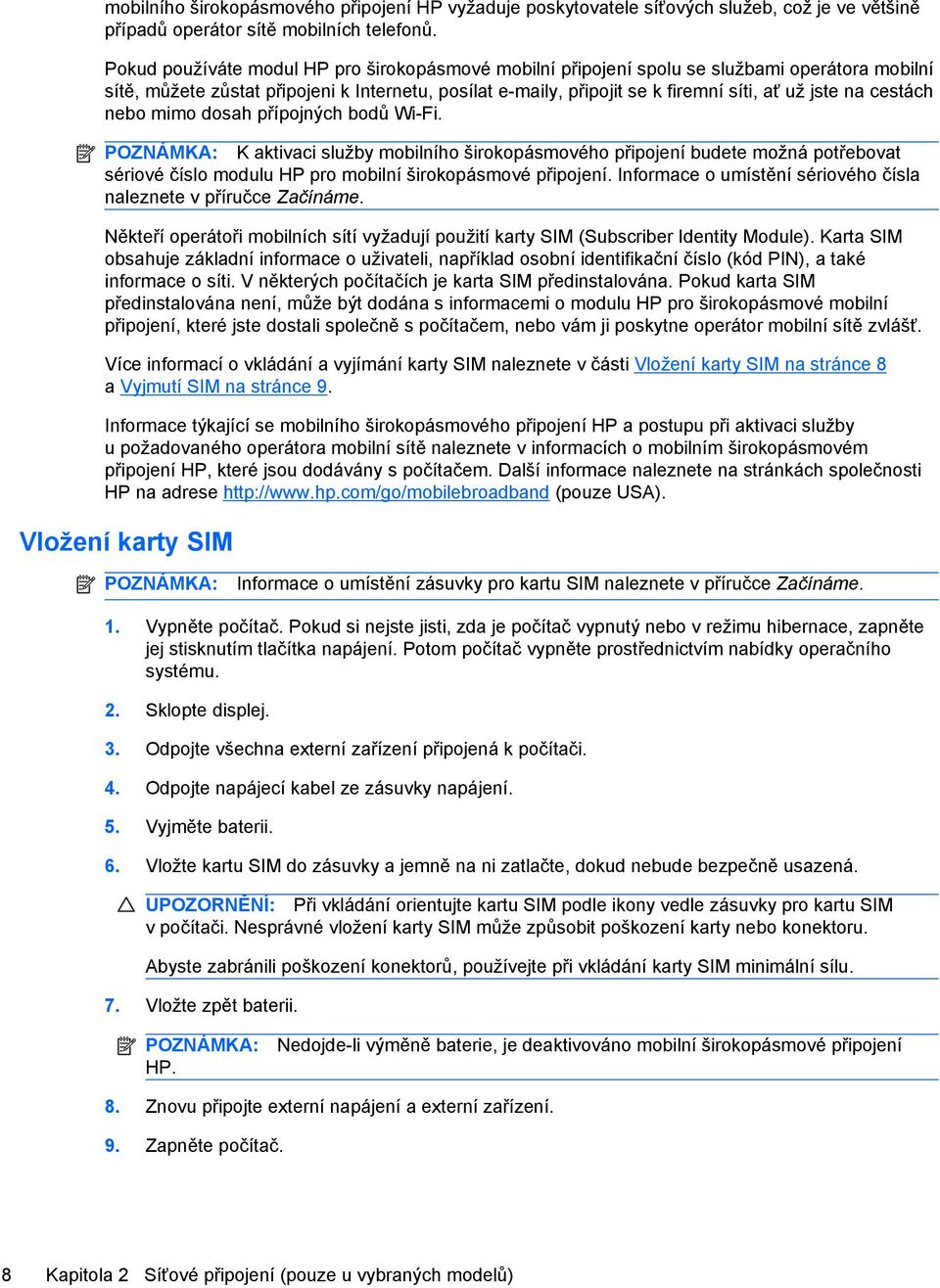 cestách nebo mimo dosah přípojných bodů Wi-Fi. POZNÁMKA: K aktivaci služby mobilního širokopásmového připojení budete možná potřebovat sériové číslo modulu HP pro mobilní širokopásmové připojení.