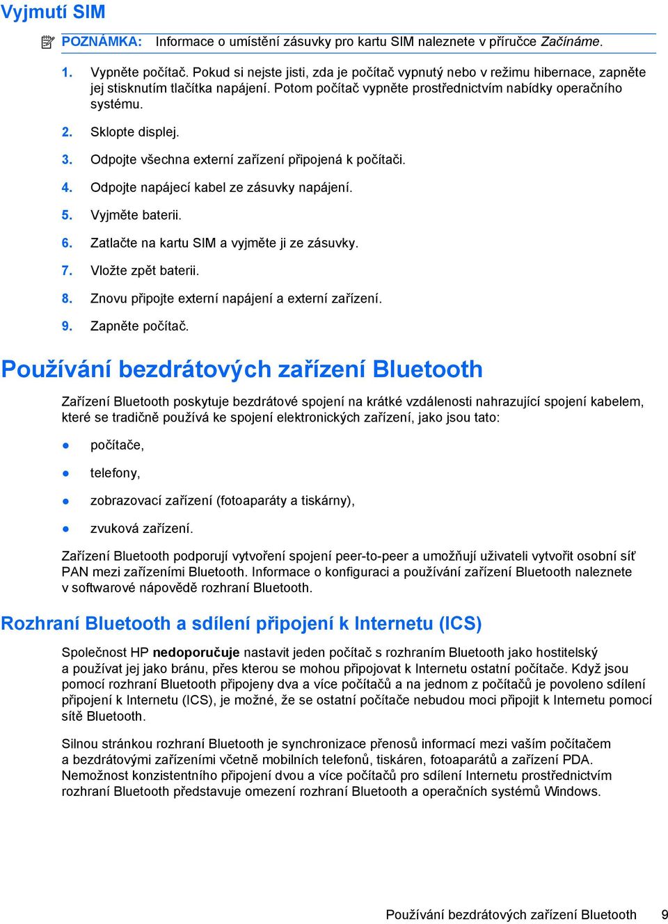 3. Odpojte všechna externí zařízení připojená k počítači. 4. Odpojte napájecí kabel ze zásuvky napájení. 5. Vyjměte baterii. 6. Zatlačte na kartu SIM a vyjměte ji ze zásuvky. 7. Vložte zpět baterii.