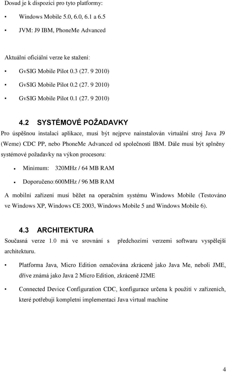2 SYSTÉMOVÉ POŽADAVKY Pro úspěšnou instalaci aplikace, musí být nejprve nainstalován virtuální stroj Java J9 (Weme) CDC PP, nebo PhoneMe Advanced od společnosti IBM.