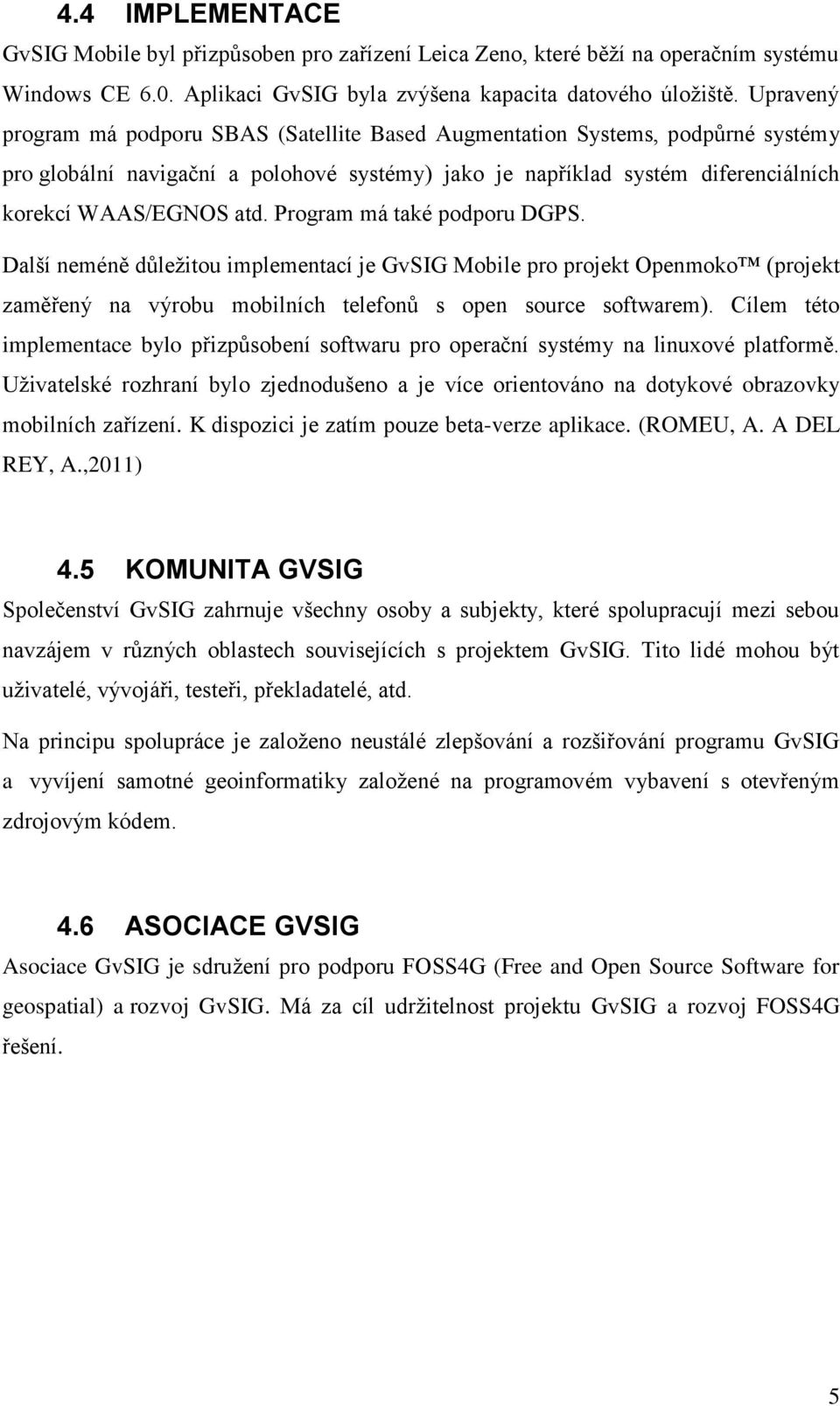 Program má také podporu DGPS. Další neméně důležitou implementací je GvSIG Mobile pro projekt Openmoko (projekt zaměřený na výrobu mobilních telefonů s open source softwarem).