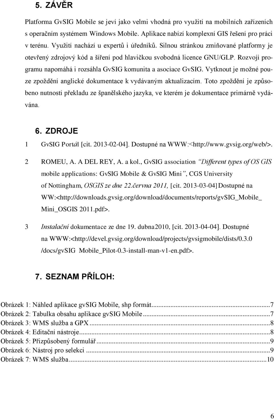 Rozvoji programu napomáhá i rozsáhla GvSIG komunita a asociace GvSIG. Vytknout je možné pouze zpoždění anglické dokumentace k vydávaným aktualizacím.