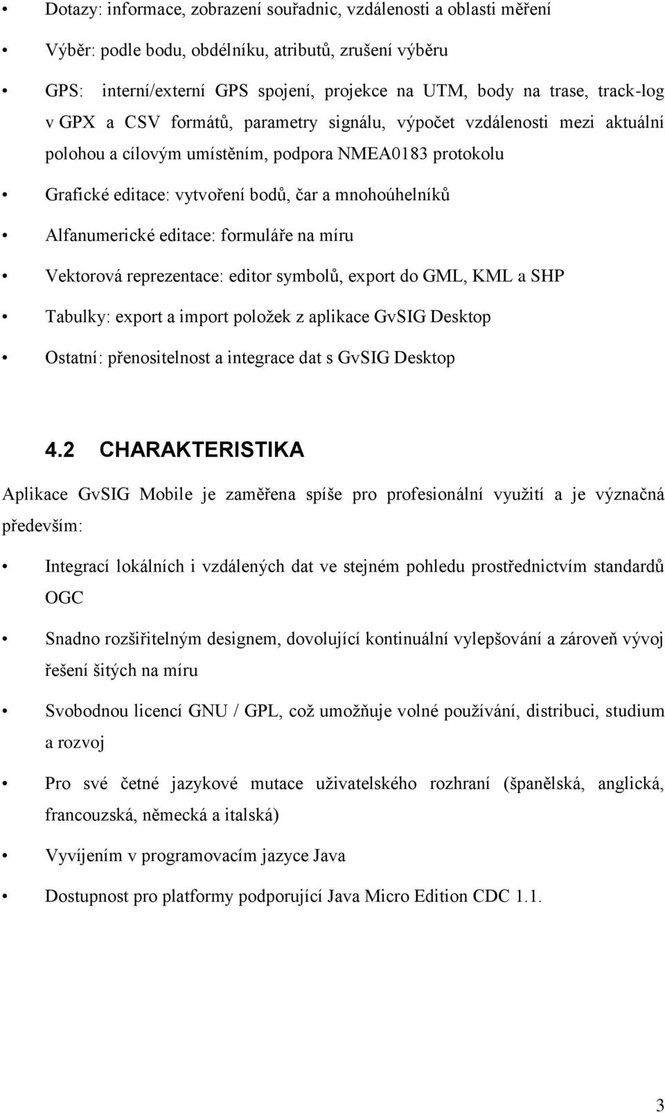 editace: formuláře na míru Vektorová reprezentace: editor symbolů, export do GML, KML a SHP Tabulky: export a import položek z aplikace GvSIG Desktop Ostatní: přenositelnost a integrace dat s GvSIG
