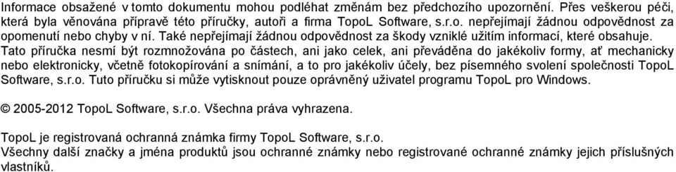 Tato příručka nesmí být rozmnožována po částech, ani jako celek, ani převáděna do jakékoliv formy, ať mechanicky nebo elektronicky, včetně fotokopírování a snímání, a to pro jakékoliv účely, bez