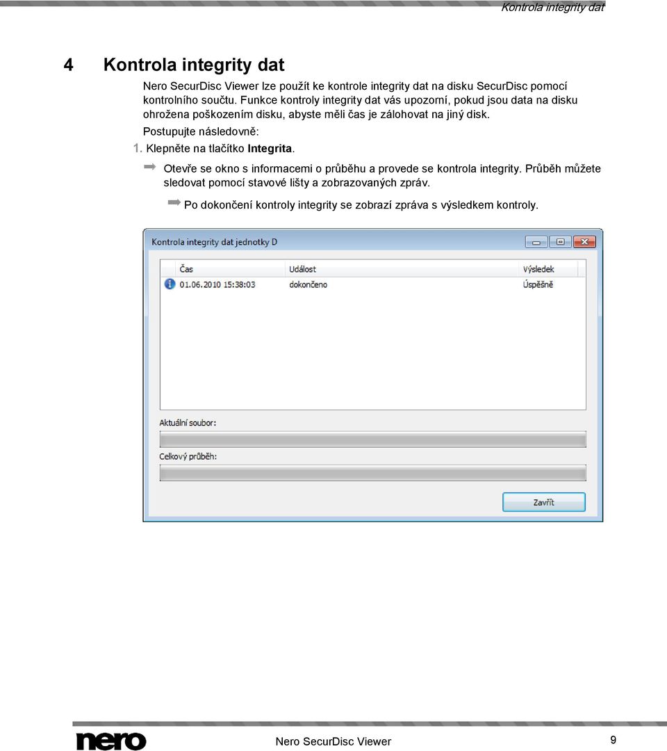 Postupujte následovně: 1. Klepněte na tlačítko Integrita. Otevře se okno s informacemi o průběhu a provede se kontrola integrity.