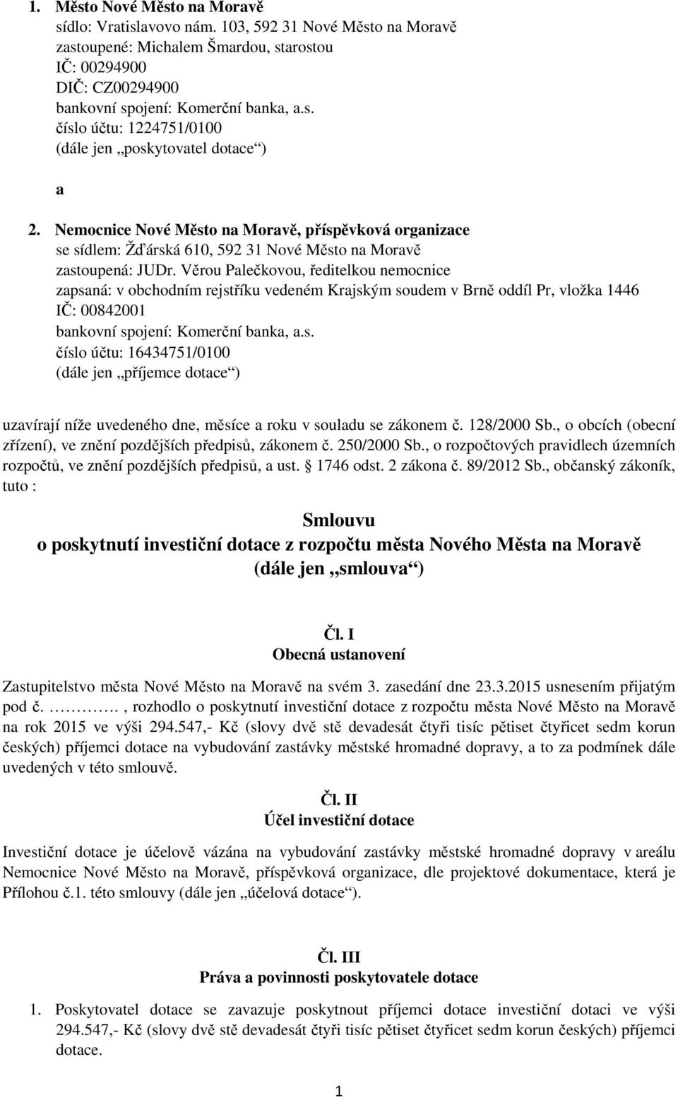 Věrou Palečkovou, ředitelkou nemocnice zapsaná: v obchodním rejstříku vedeném Krajským soudem v Brně oddíl Pr, vložka 1446 IČ: 00842001 bankovní spojení: Komerční banka, a.s. číslo účtu: 16434751/0100 (dále jen příjemce dotace ) uzavírají níže uvedeného dne, měsíce a roku v souladu se zákonem č.