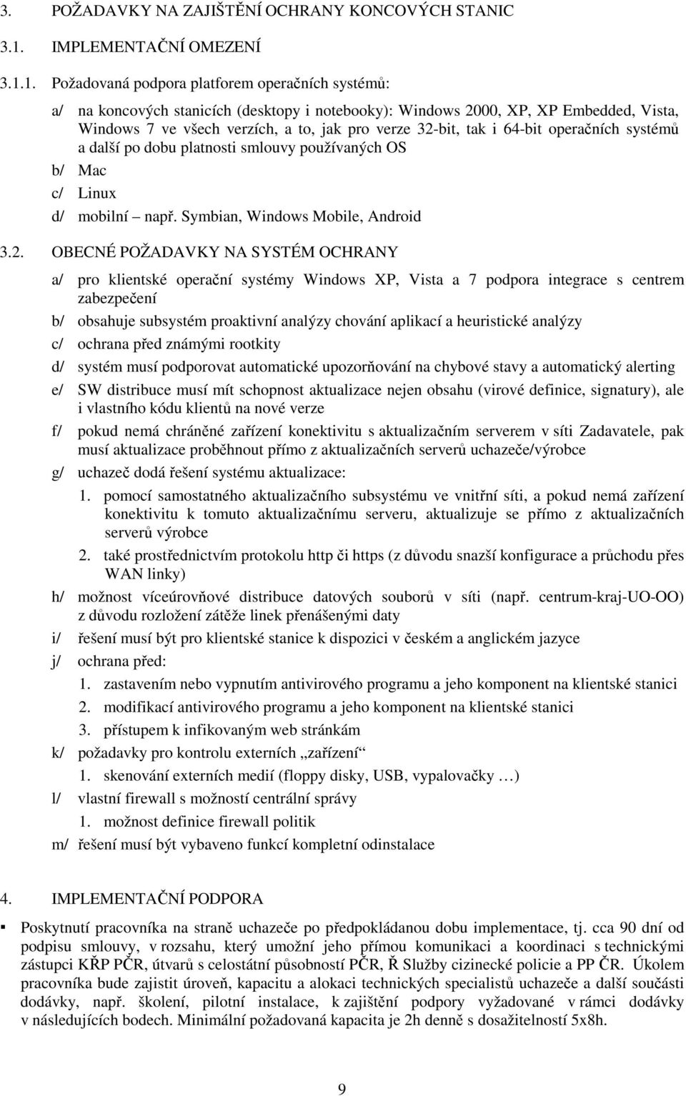 1. Požadovaná podpora platforem operačních systémů: a/ na koncových stanicích (desktopy i notebooky): Windows 2000, XP, XP Embedded, Vista, Windows 7 ve všech verzích, a to, jak pro verze 32-bit, tak