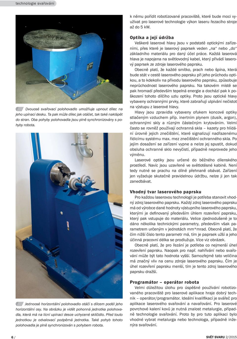 Optika a její údržba Veškeré laserové hlavy jsou v podstatě optickými zařízeními, přes které je laserový paprsek veden na nebo do základního materiálu pro daný účel práce.