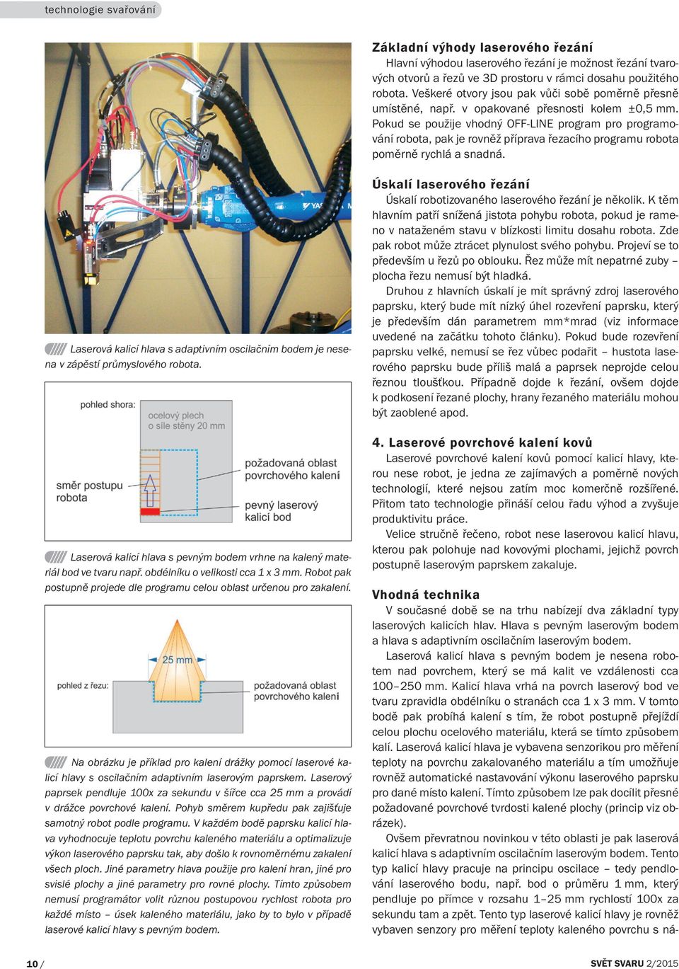 Pokud se použije vhodný OFF-LINE program pro programování robota, pak je rovněž příprava řezacího programu robota poměrně rychlá a snadná.