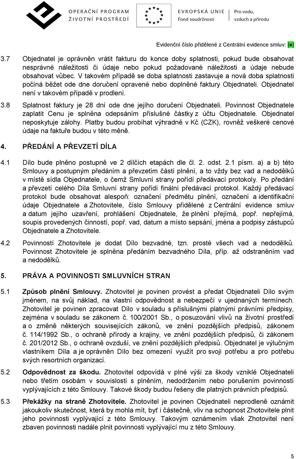 8 Splatnost faktury je 28 dní ode dne jejího doručení Objednateli. Povinnost Objednatele zaplatit Cenu je splněna odepsáním příslušné částky z účtu Objednatele. Objednatel neposkytuje zálohy.