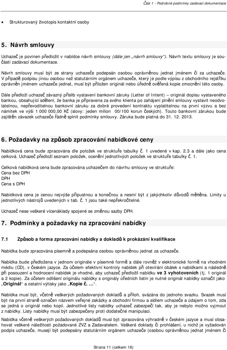 V pípad podpisu jinou osobou než statutárním orgánem uchazee, který je podle výpisu z obchodního rejstíku oprávnn jménem uchazee jednat, musí být piložen originál nebo úedn ovená kopie zmocnní této