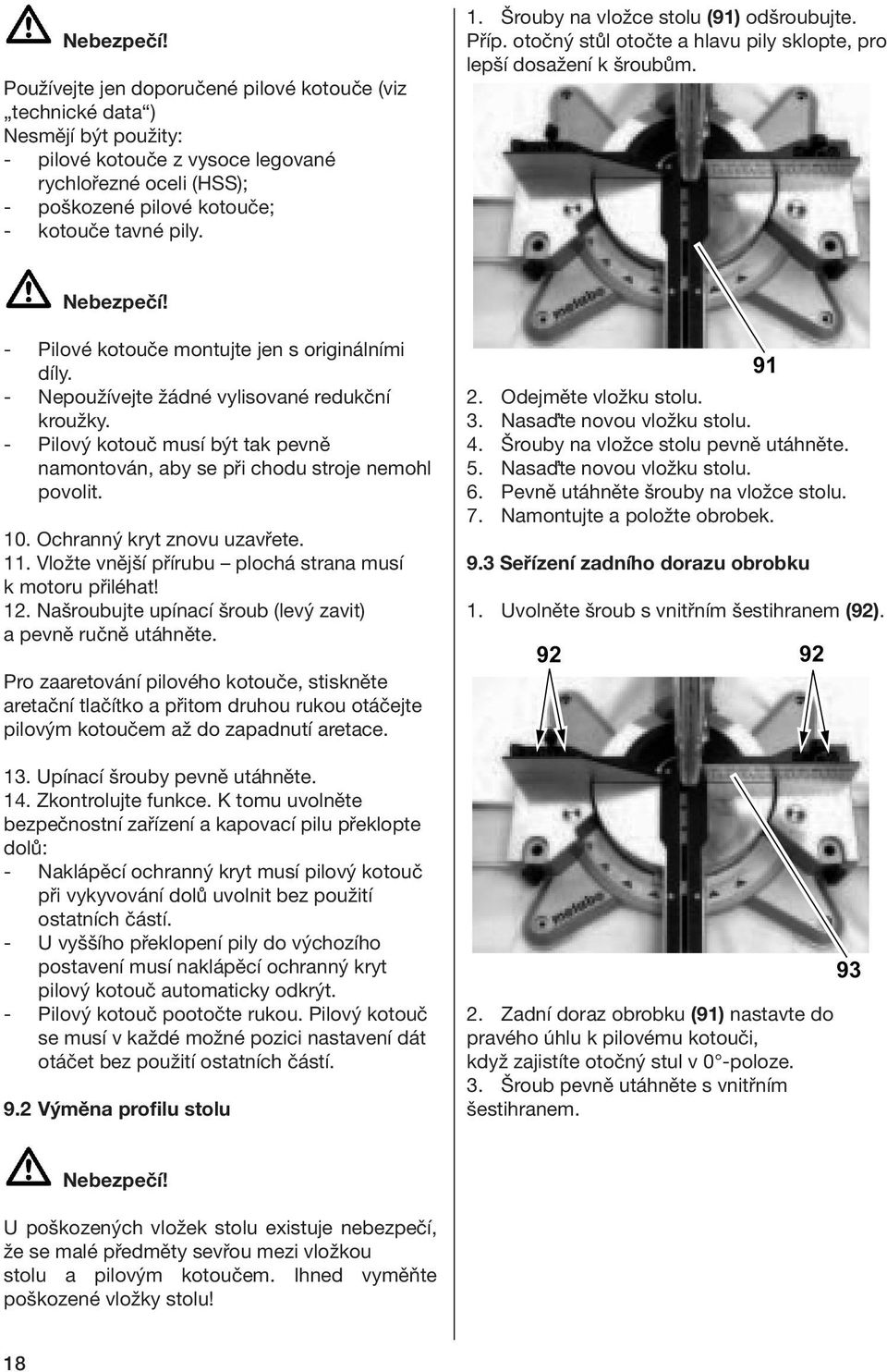 - Nepoužívejte žádné vylisované redukční kroužky. - Pilový kotouč musí být tak pevně namontován, aby se při chodu stroje nemohl povolit. 10. Ochranný kryt znovu uzavřete. 11.