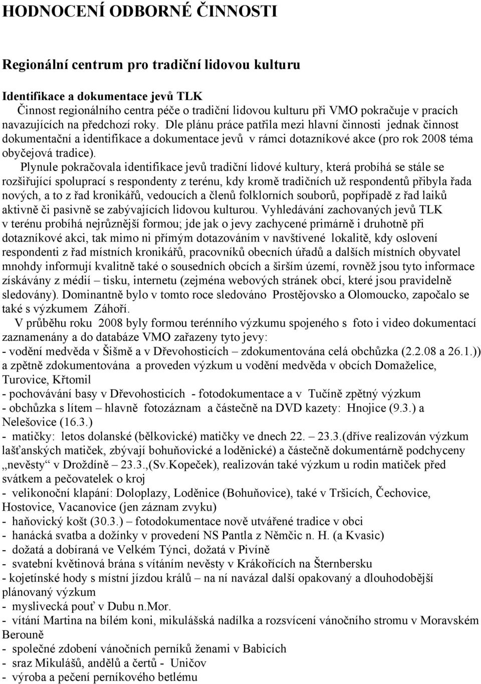 Dle plánu práce patřila mezi hlavní činnosti jednak činnost dokumentační a identifikace a dokumentace jevů v rámci dotazníkové akce (pro rok 2008 téma obyčejová tradice).